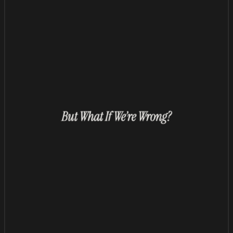 But What If We’re *Wrong?*